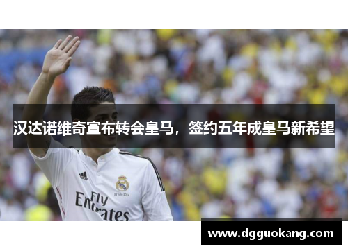 汉达诺维奇宣布转会皇马，签约五年成皇马新希望