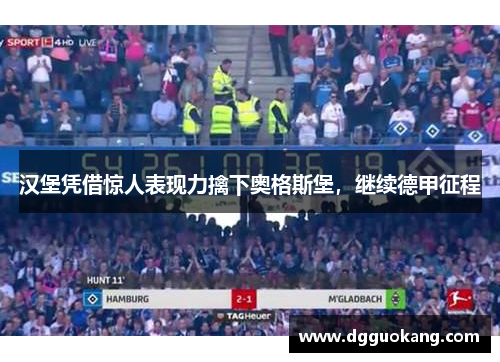 汉堡凭借惊人表现力擒下奥格斯堡，继续德甲征程