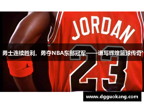 勇士连续胜利，勇夺NBA东部冠军——谱写辉煌篮球传奇