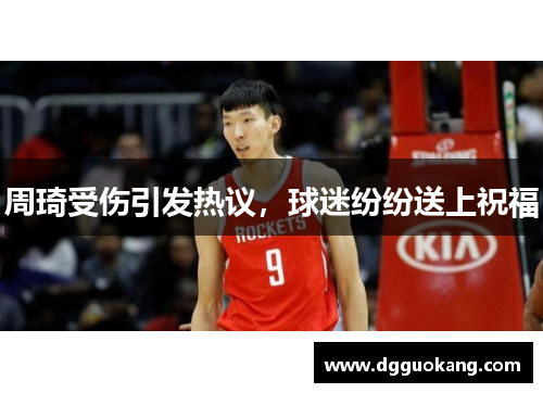 周琦受伤引发热议，球迷纷纷送上祝福