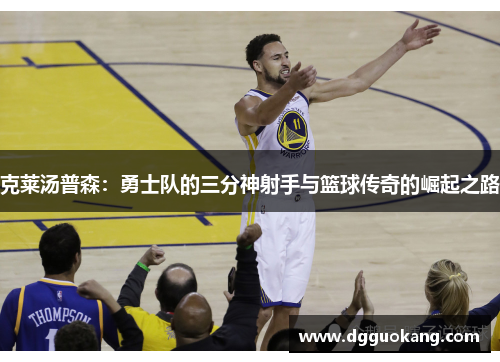 克莱汤普森：勇士队的三分神射手与篮球传奇的崛起之路