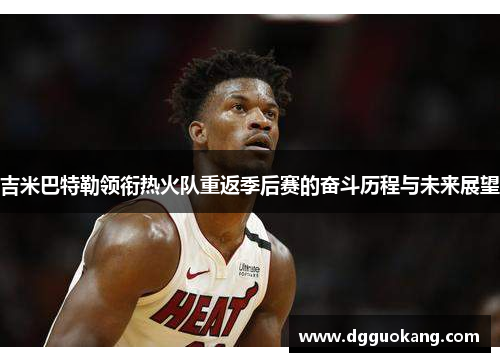 吉米巴特勒领衔热火队重返季后赛的奋斗历程与未来展望