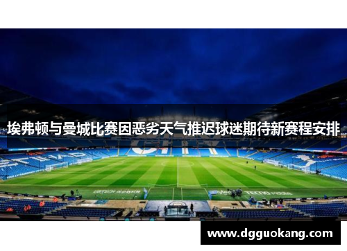 埃弗顿与曼城比赛因恶劣天气推迟球迷期待新赛程安排