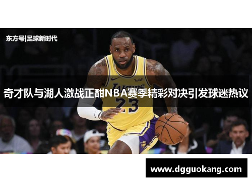 奇才队与湖人激战正酣NBA赛季精彩对决引发球迷热议
