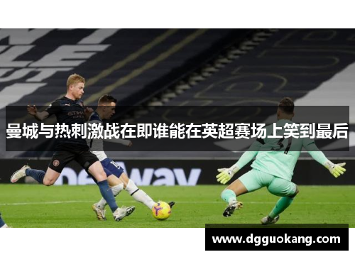 曼城与热刺激战在即谁能在英超赛场上笑到最后