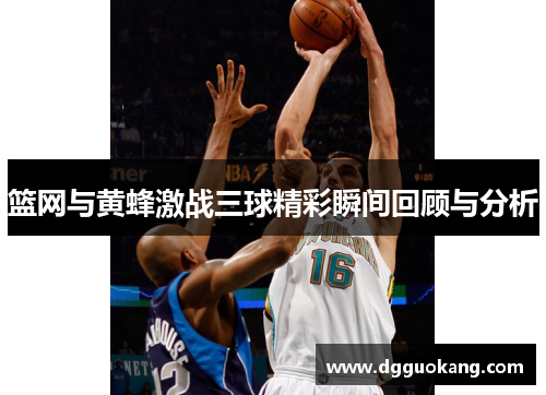 篮网与黄蜂激战三球精彩瞬间回顾与分析