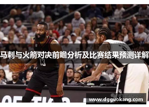 马刺与火箭对决前瞻分析及比赛结果预测详解