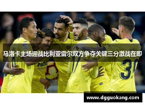 马洛卡主场迎战比利亚雷尔双方争夺关键三分激战在即