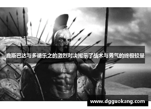 鹿斯巴达与多德乐之的激烈对决揭示了战术与勇气的终极较量