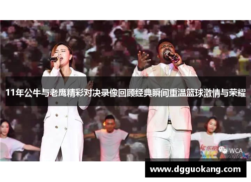11年公牛与老鹰精彩对决录像回顾经典瞬间重温篮球激情与荣耀