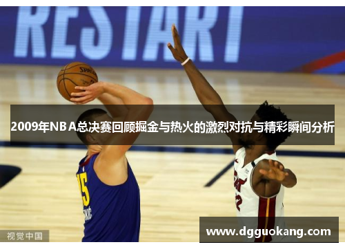 2009年NBA总决赛回顾掘金与热火的激烈对抗与精彩瞬间分析