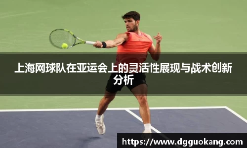 上海网球队在亚运会上的灵活性展现与战术创新分析