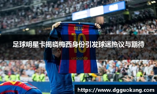 足球明星卡揭晓梅西身份引发球迷热议与期待