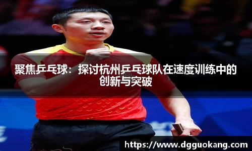 聚焦乒乓球：探讨杭州乒乓球队在速度训练中的创新与突破