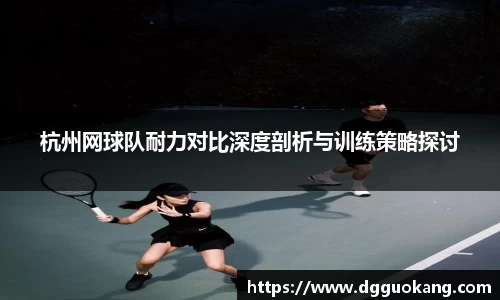 杭州网球队耐力对比深度剖析与训练策略探讨