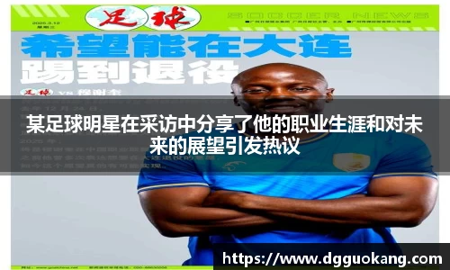 某足球明星在采访中分享了他的职业生涯和对未来的展望引发热议
