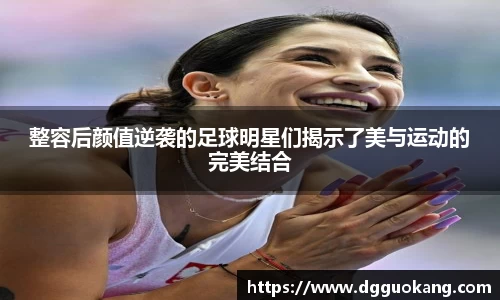 整容后颜值逆袭的足球明星们揭示了美与运动的完美结合