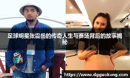足球明星张震岳的传奇人生与赛场背后的故事揭秘
