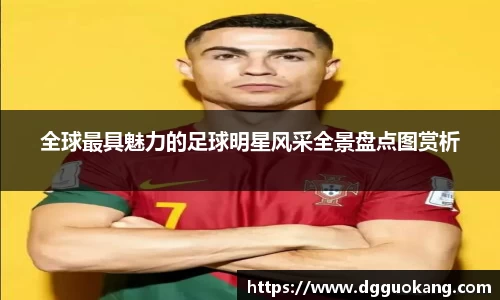 全球最具魅力的足球明星风采全景盘点图赏析