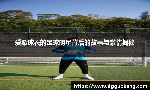 爱掀球衣的足球明星背后的故事与激情揭秘
