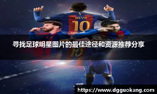 寻找足球明星图片的最佳途径和资源推荐分享