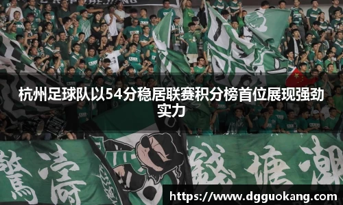 杭州足球队以54分稳居联赛积分榜首位展现强劲实力