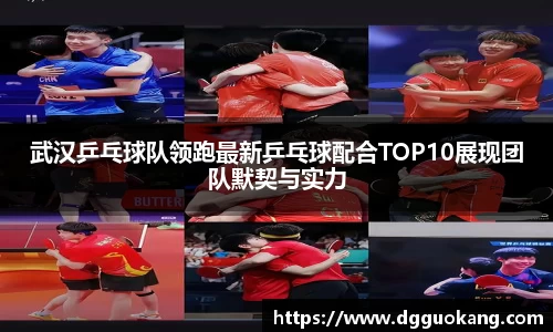 武汉乒乓球队领跑最新乒乓球配合TOP10展现团队默契与实力
