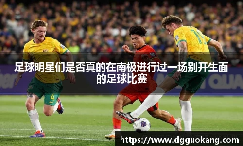 足球明星们是否真的在南极进行过一场别开生面的足球比赛