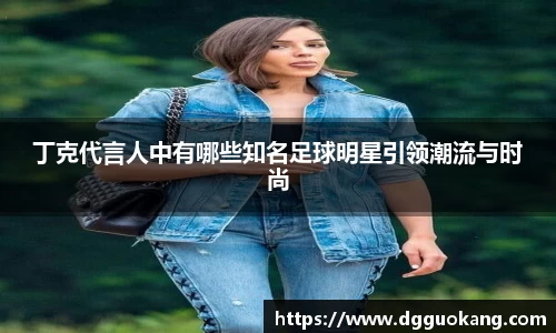 丁克代言人中有哪些知名足球明星引领潮流与时尚