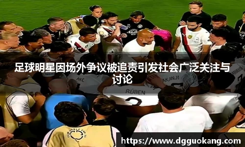 足球明星因场外争议被追责引发社会广泛关注与讨论